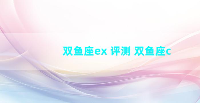 双鱼座ex 评测 双鱼座c